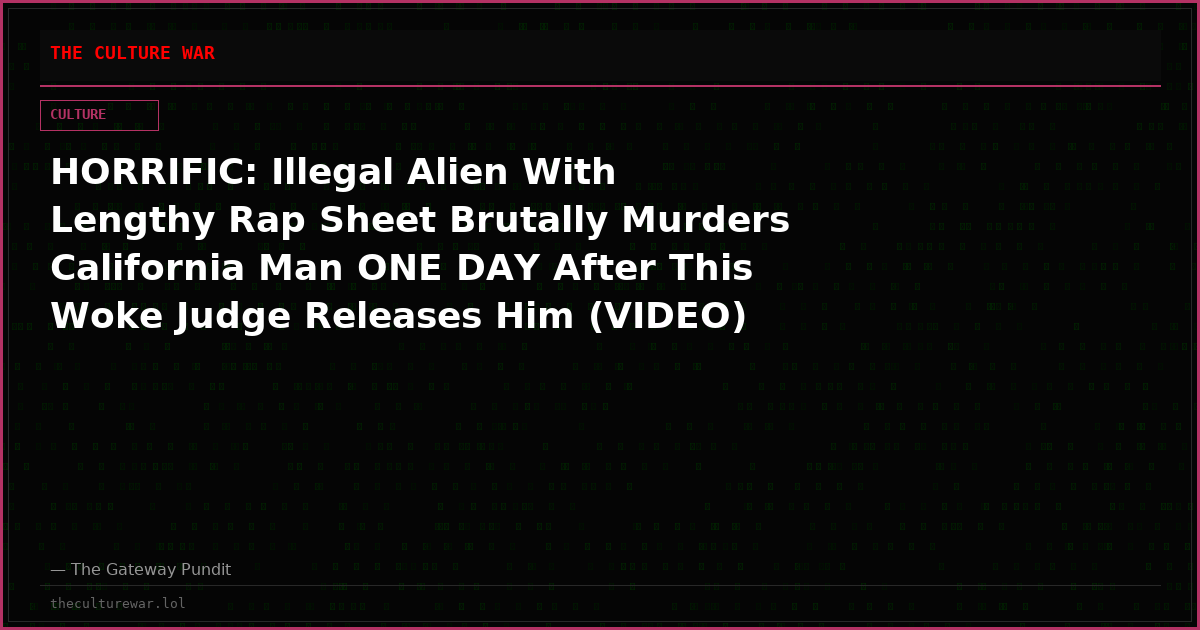 HORRIFIC: Illegal Alien With Lengthy Rap Sheet Brutally Murders California Man ONE DAY After This Woke Judge Releases Him (VIDEO)
