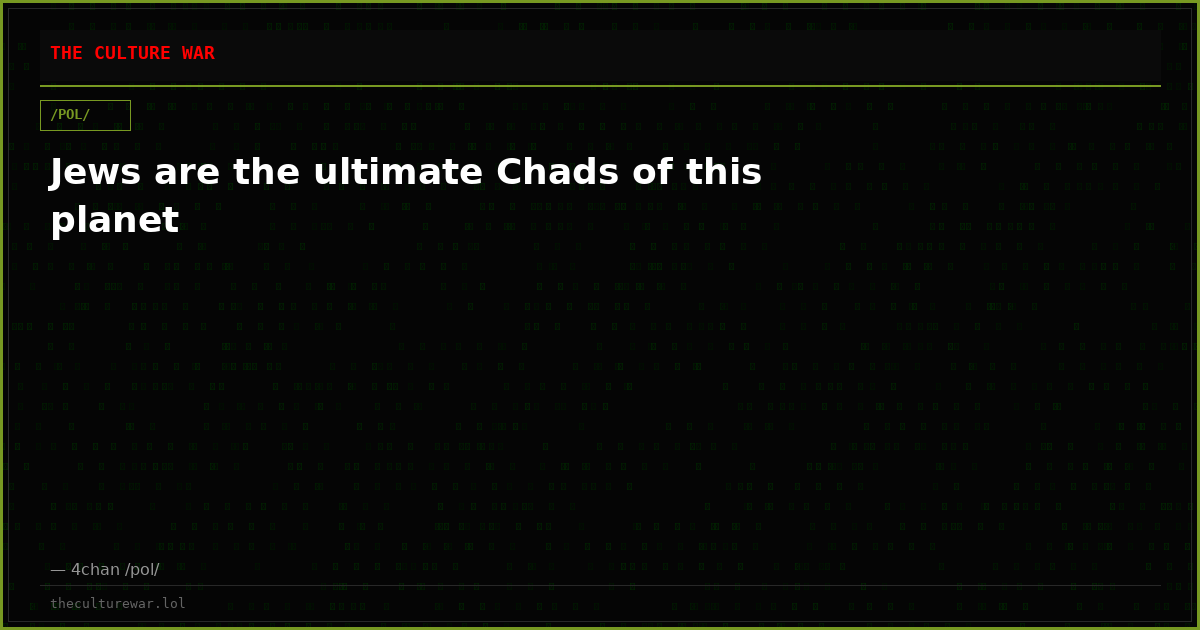 Jews are the ultimate Chads of this planet
