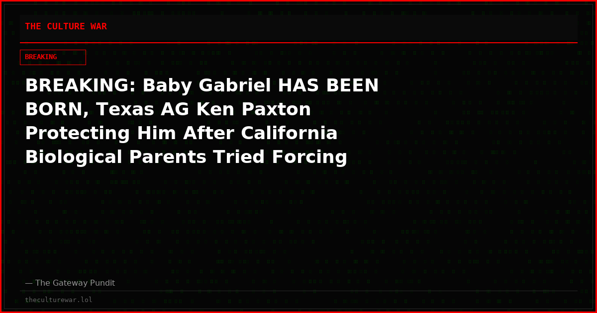BREAKING: Baby Gabriel HAS BEEN BORN, Texas AG Ken Paxton Protecting Him After California Biological Parents Tried Forcing Surrogate Mother to Abort