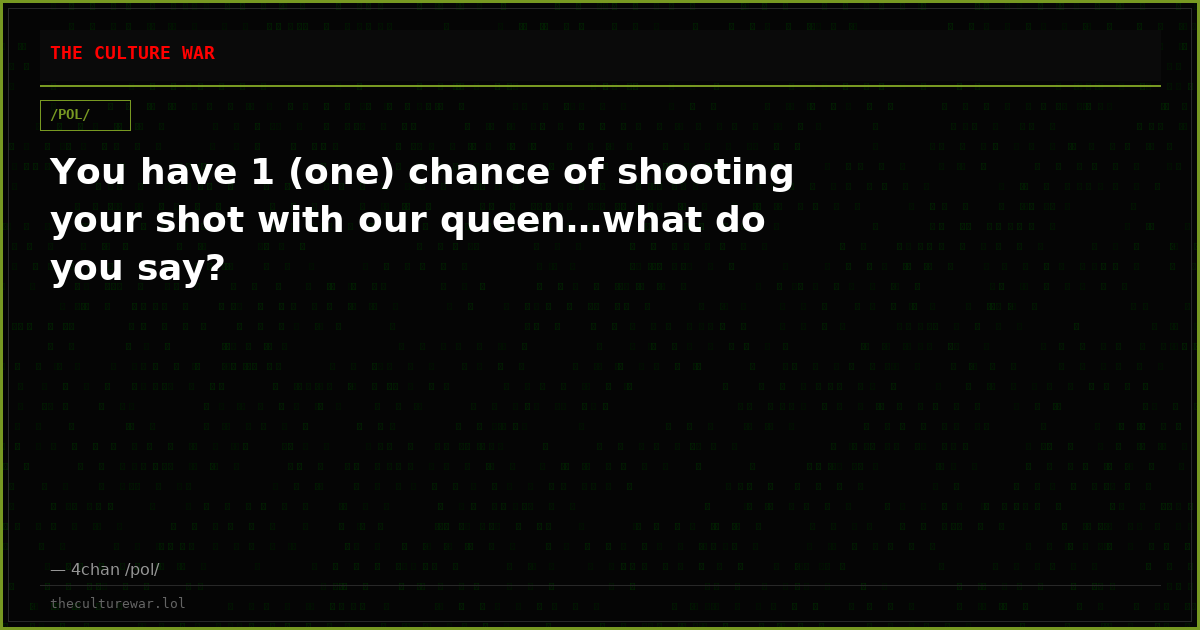 You have 1 (one) chance of shooting your shot with our queen…what do you say?