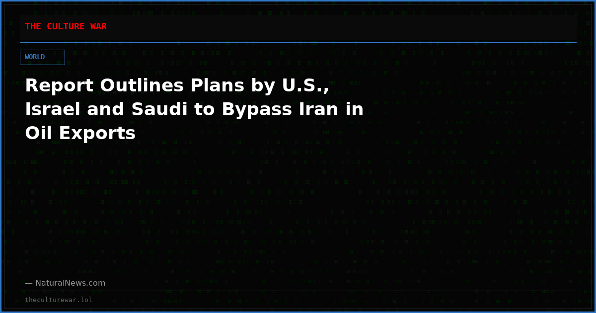 Report Outlines Plans by U.S., Israel and Saudi to Bypass Iran in Oil Exports
