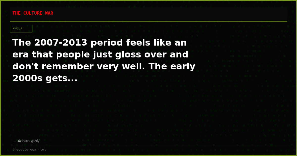 The 2007-2013 period feels like an era that people just gloss over and don't remember very well. The early 2000s gets...