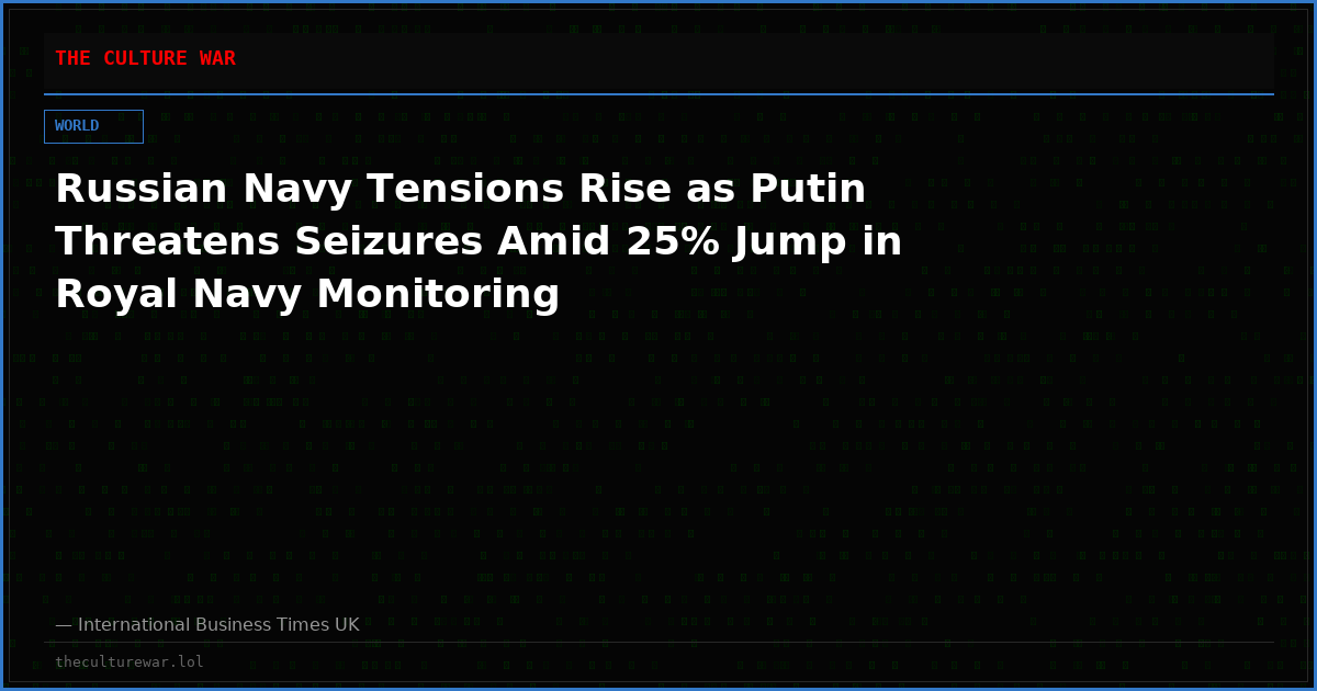 Russian Navy Tensions Rise as Putin Threatens Seizures Amid 25% Jump in Royal Navy Monitoring