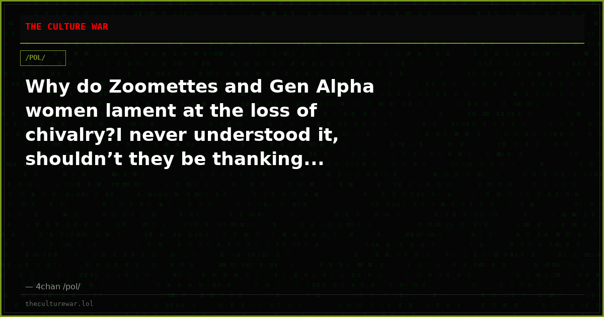 Why do Zoomettes and Gen Alpha women lament at the loss of chivalry?I never understood it, shouldn’t they be thanking...