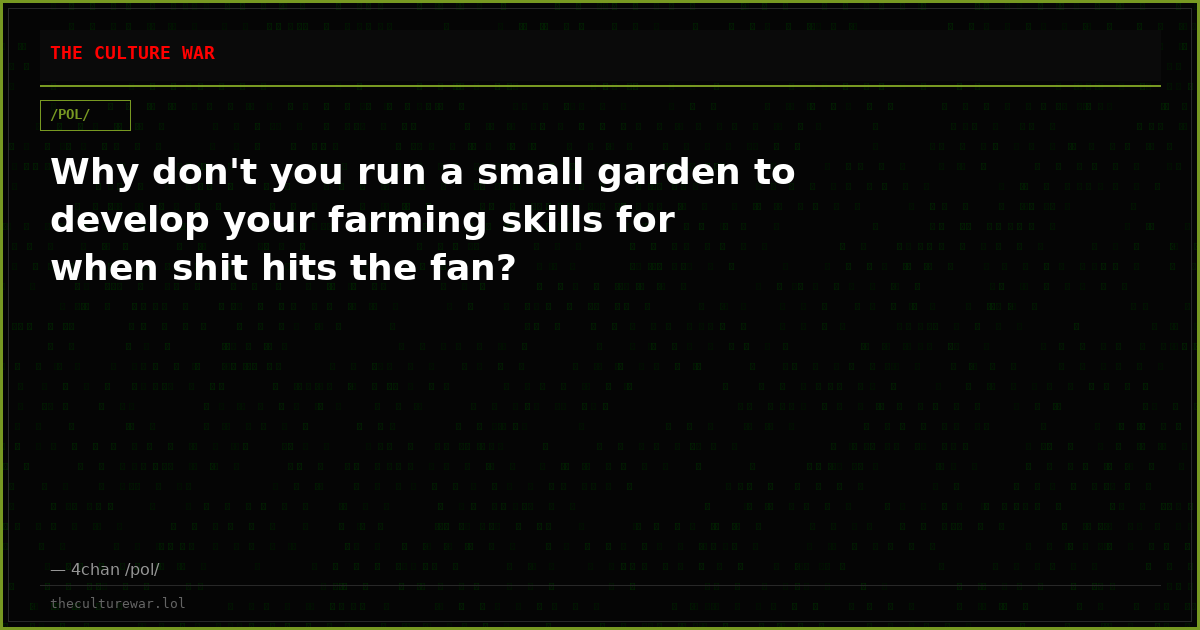 Why don't you run a small garden to develop your farming skills for when shit hits the fan?