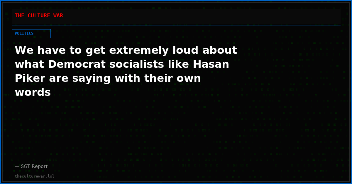 We have to get extremely loud about what Democrat socialists like Hasan Piker are saying with their own words