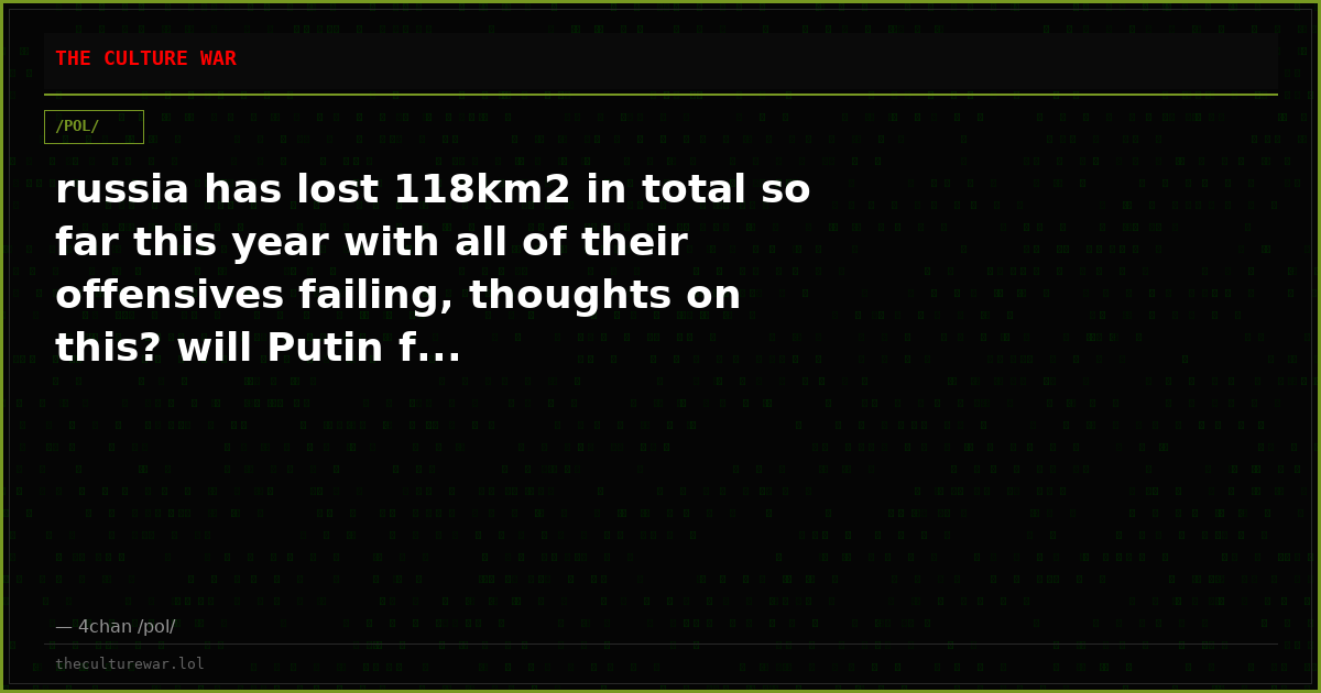 russia has lost 118km2 in total so far this year with all of their offensives failing, thoughts on this? will Putin f...