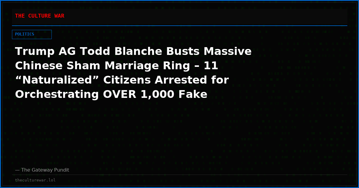 Trump AG Todd Blanche Busts Massive Chinese Sham Marriage Ring – 11 “Naturalized” Citizens Arrested for Orchestrating OVER 1,000 Fake Marriages for Green Cards