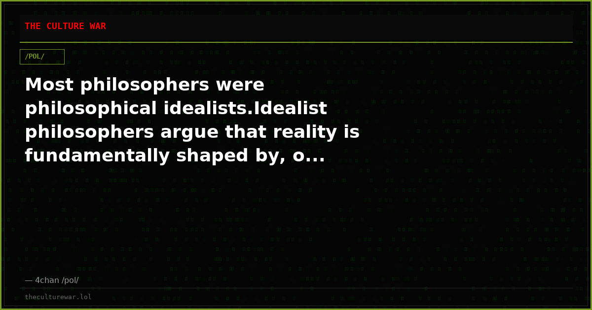 Most philosophers were philosophical idealists.Idealist philosophers argue that reality is fundamentally shaped by, o...