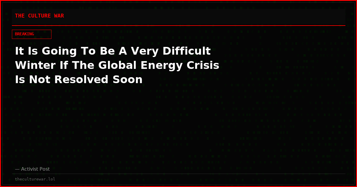 It Is Going To Be A Very Difficult Winter If The Global Energy Crisis Is Not Resolved Soon