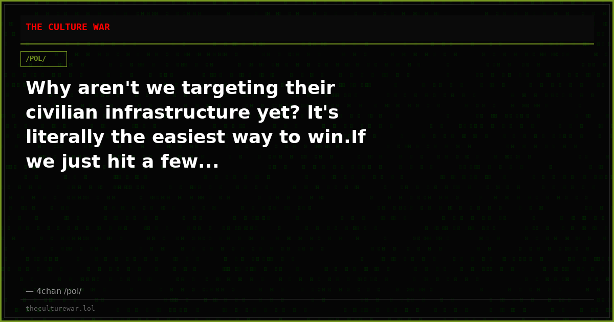 Why aren't we targeting their civilian infrastructure yet? It's literally the easiest way to win.If we just hit a few...