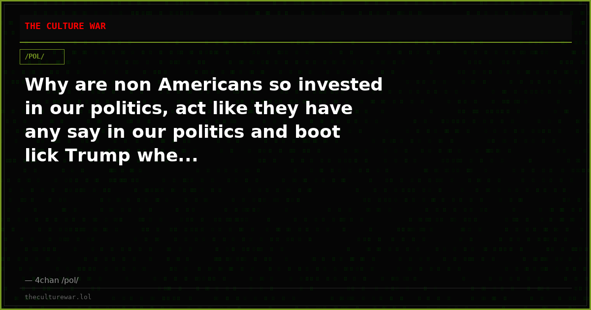 Why are non Americans so invested in our politics, act like they have any say in our politics and boot lick Trump whe...