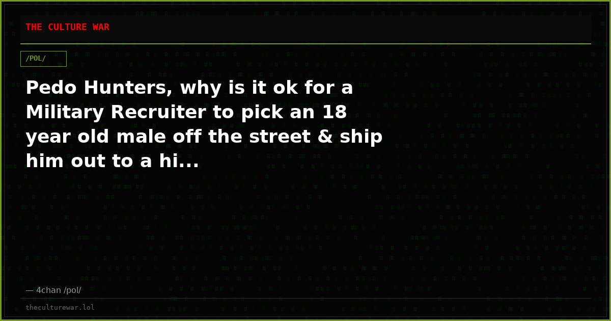 Pedo Hunters, why is it ok for a Military Recruiter to pick an 18 year old male off the street & ship him out to a hi...