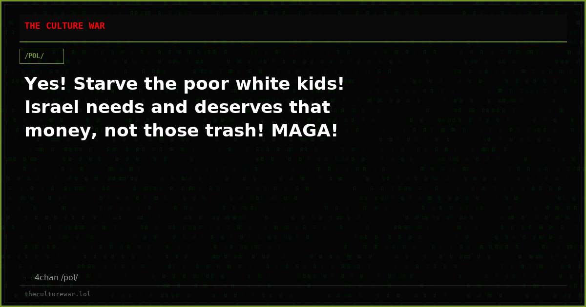 Yes! Starve the poor white kids! Israel needs and deserves that money, not those trash! MAGA!