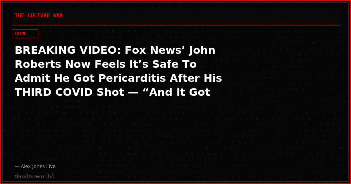 BREAKING VIDEO: Fox News’ John Roberts Now Feels It’s Safe To Admit He Got Pericarditis After His THIRD COVID Shot — “And It Got WORSE After The Fourth!” ALEX JONES Rips Roberts A New A*%hole!