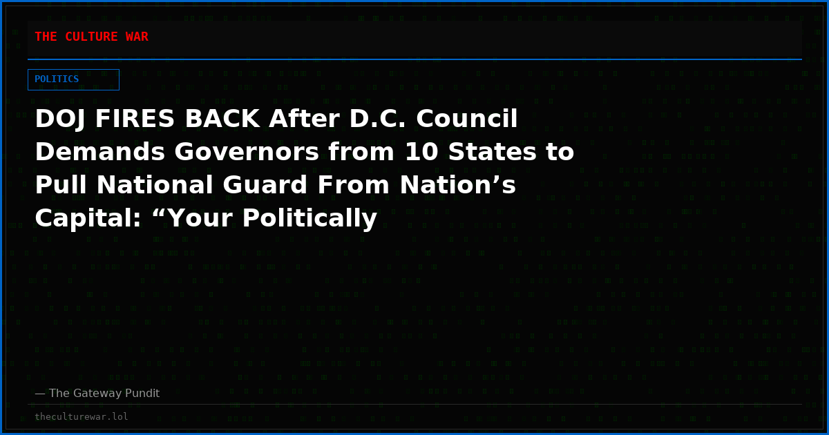 DOJ FIRES BACK After D.C. Council Demands Governors from 10 States to Pull National Guard From Nation’s Capital: “Your Politically Motivated Letter Is Impotent”