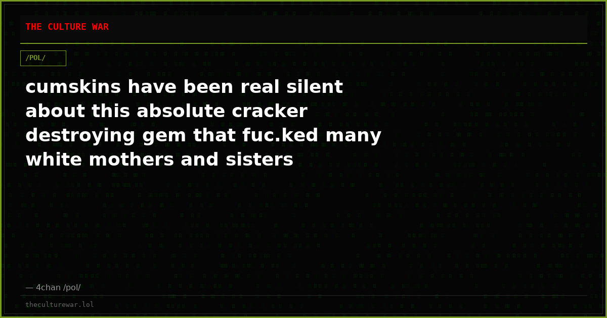 cumskins have been real silent about this absolute cracker destroying gem that fuc.ked many white mothers and sisters