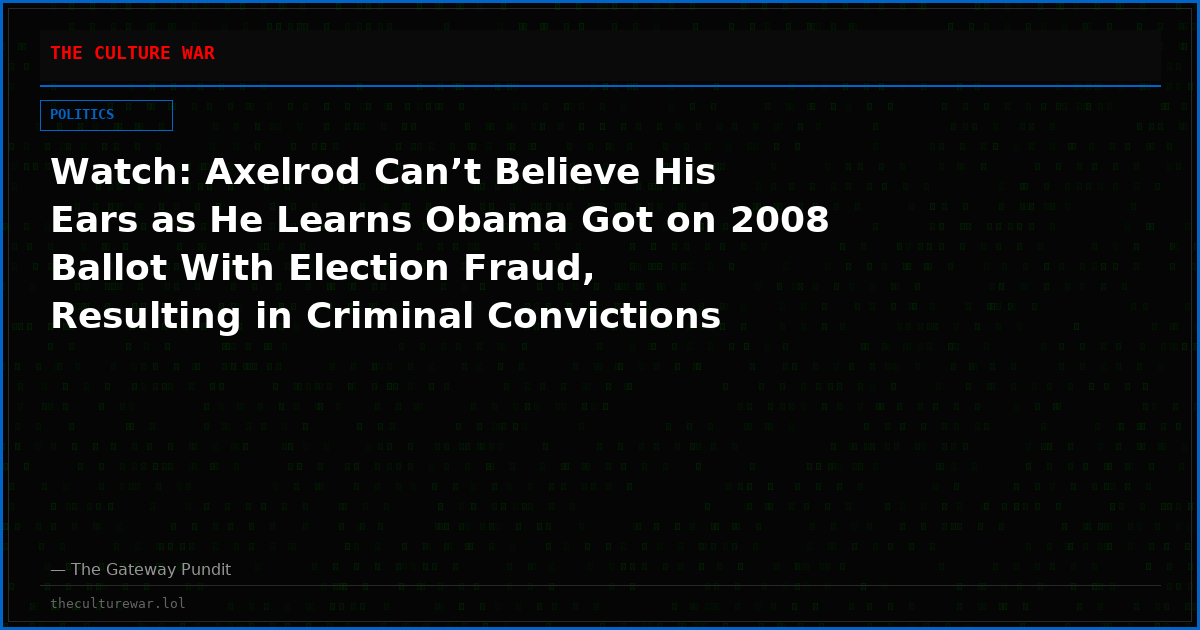 Watch: Axelrod Can’t Believe His Ears as He Learns Obama Got on 2008 Ballot With Election Fraud, Resulting in Criminal Convictions of Multiple Dems