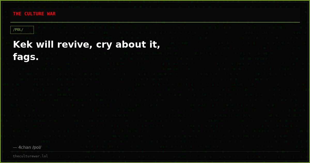 Kek will revive, cry about it, fags.