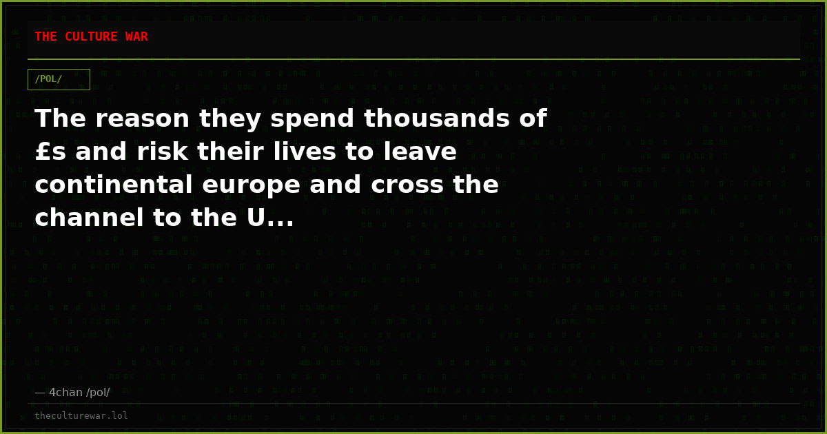 The reason they spend thousands of £s and risk their lives to leave continental europe and cross the channel to the U...