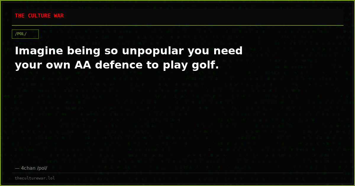 Imagine being so unpopular you need your own AA defence to play golf.
