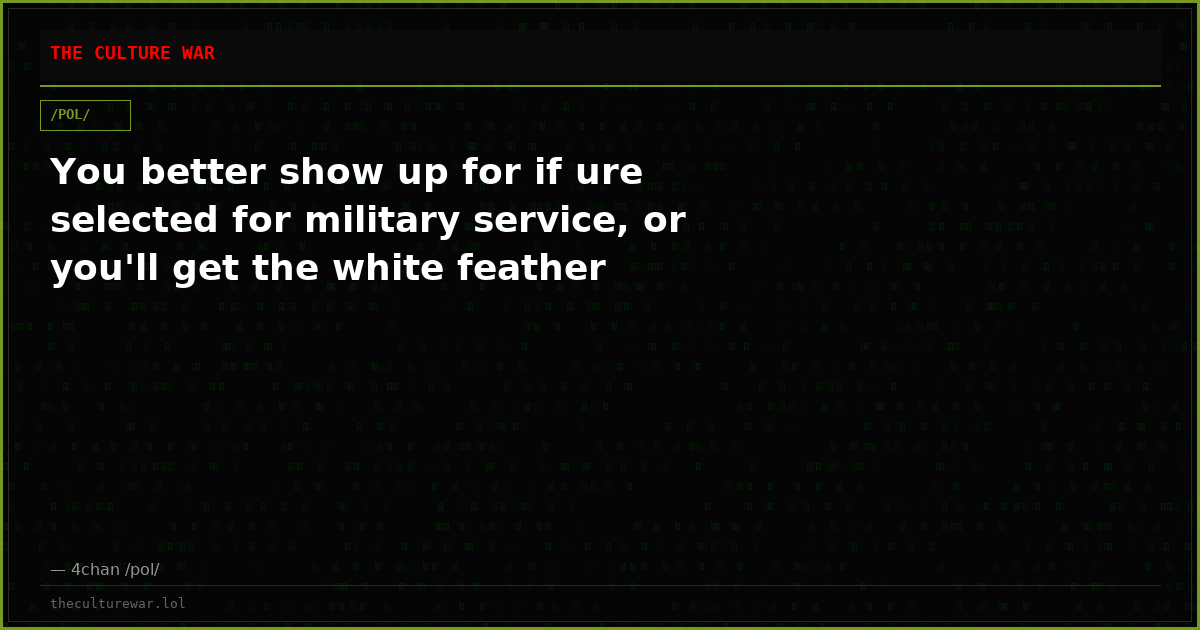 You better show up for if ure selected for military service, or you'll get the white feather