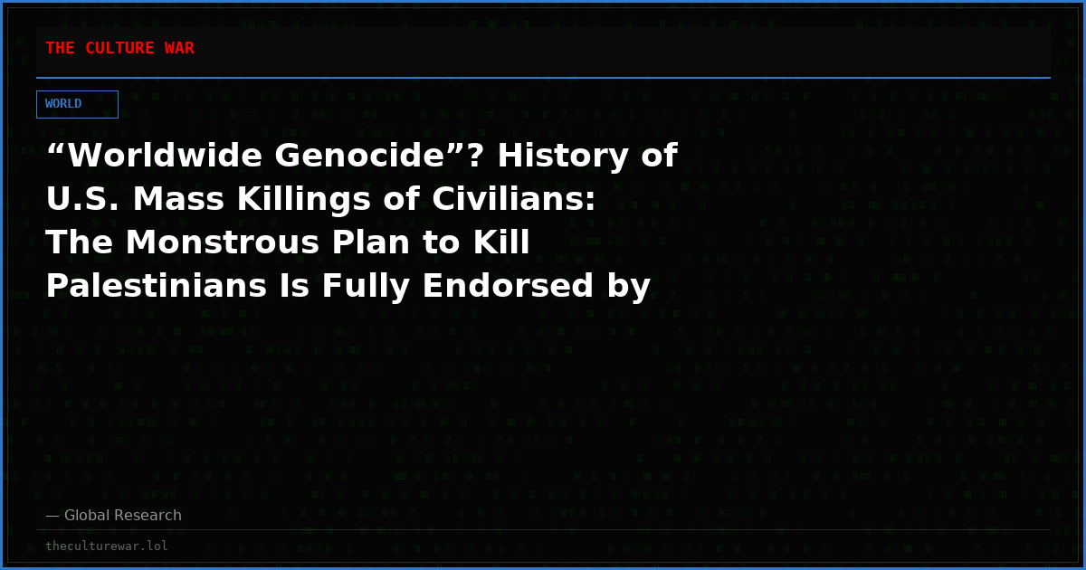 “Worldwide Genocide”? History of U.S. Mass Killings of Civilians: The Monstrous Plan to Kill Palestinians Is Fully Endorsed by Washington