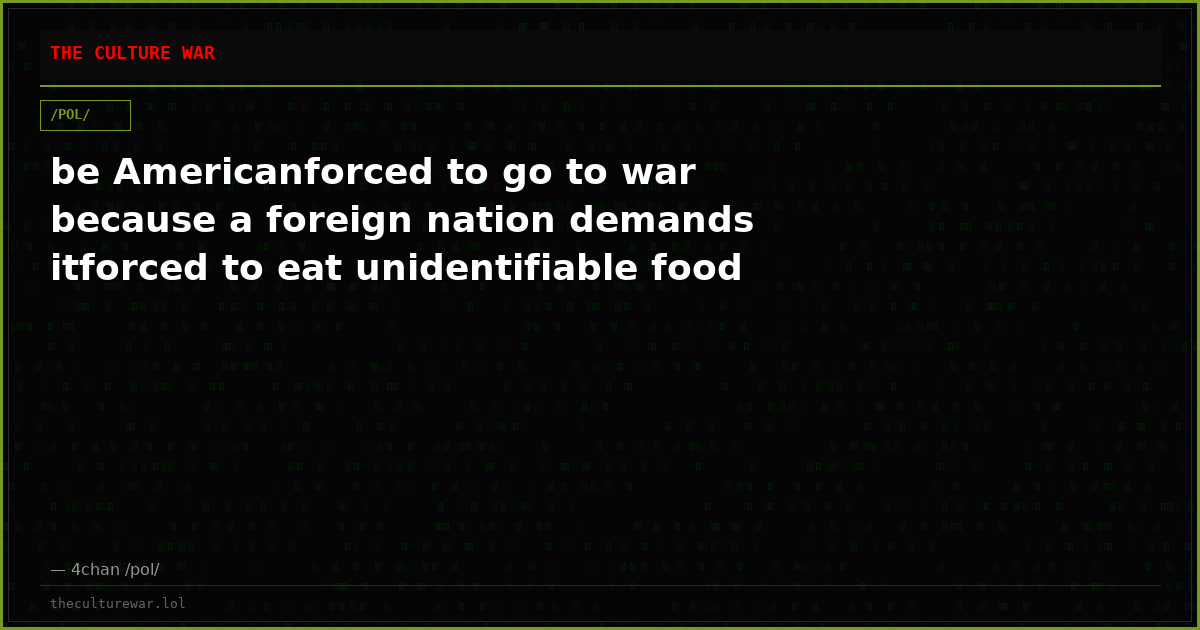 be Americanforced to go to war because a foreign nation demands itforced to eat unidentifiable food
