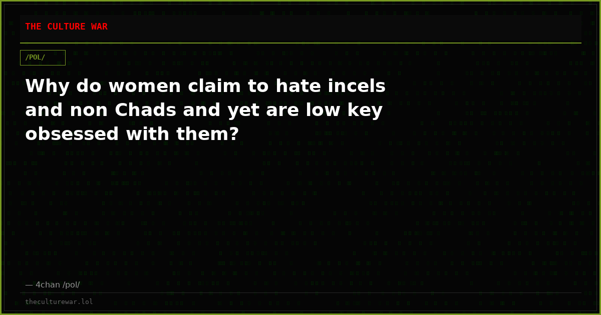 Why do women claim to hate incels and non Chads and yet are low key obsessed with them?