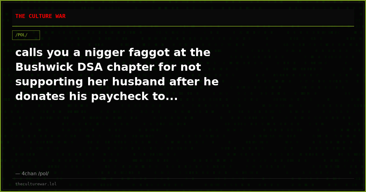 calls you a nigger faggot at the Bushwick DSA chapter for not supporting her husband after he donates his paycheck to...