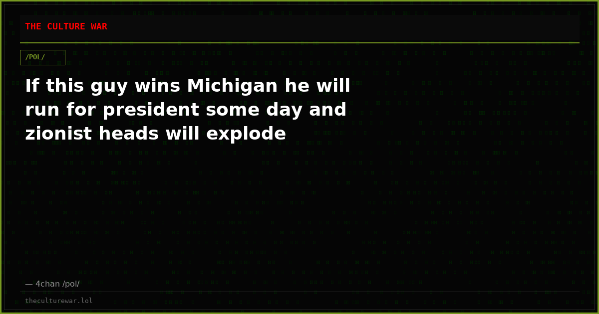 If this guy wins Michigan he will run for president some day and zionist heads will explode