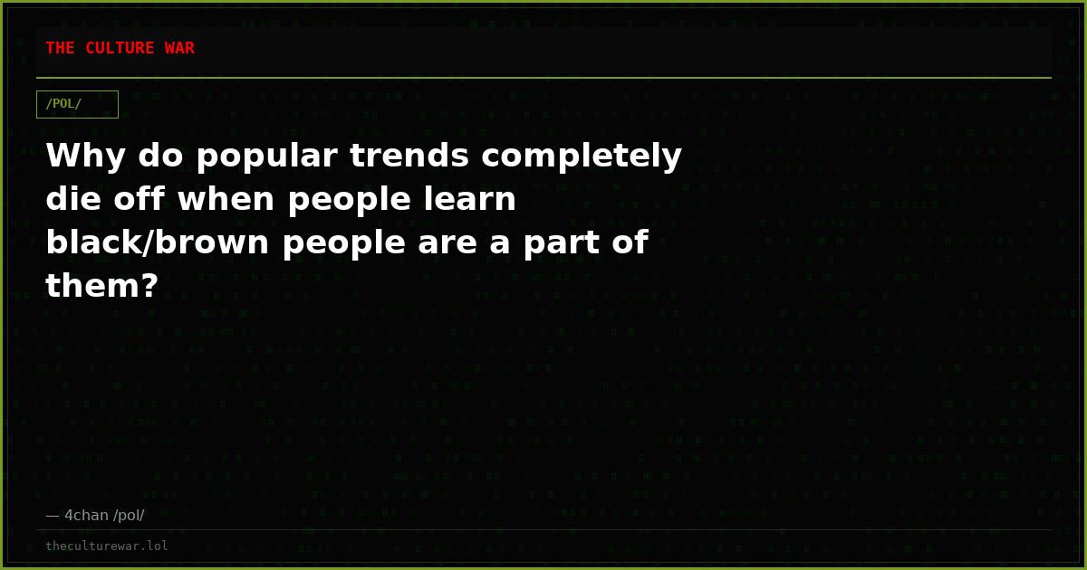 Why do popular trends completely die off when people learn black/brown people are a part of them?