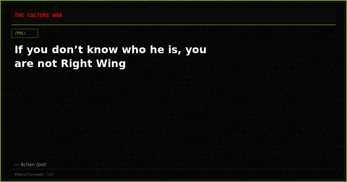 If you don’t know who he is, you are not Right Wing