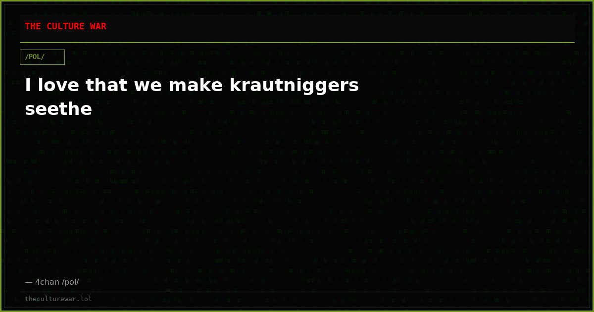 I love that we make krautniggers seethe