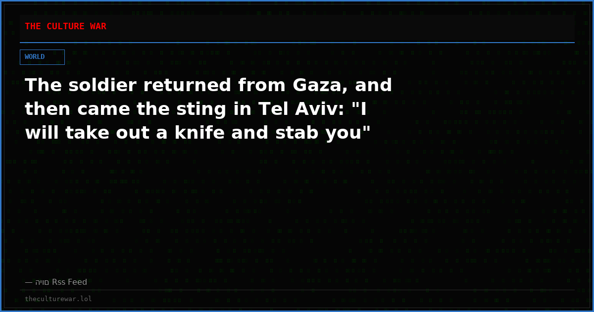 The soldier returned from Gaza, and then came the sting in Tel Aviv: "I will take out a knife and stab you"