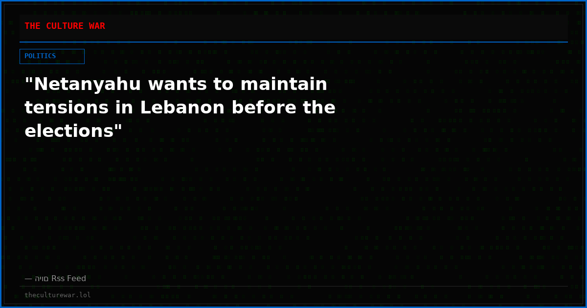 "Netanyahu wants to maintain tensions in Lebanon before the elections"
