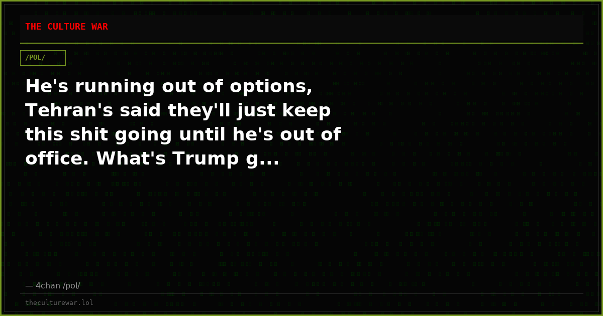 He's running out of options, Tehran's said they'll just keep this shit going until he's out of office. What's Trump g...