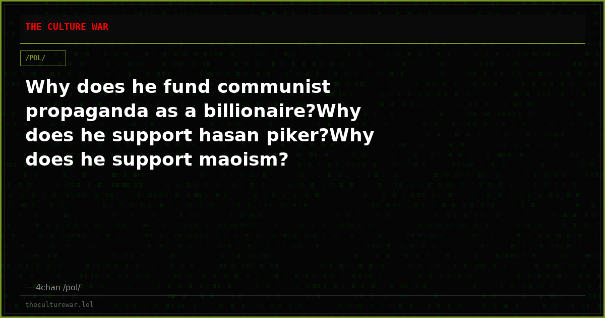 Why does he fund communist propaganda as a billionaire?Why does he support hasan piker?Why does he support maoism?