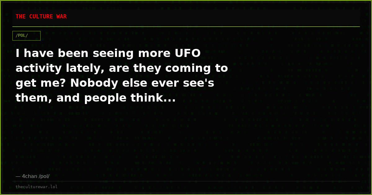 I have been seeing more UFO activity lately, are they coming to get me? Nobody else ever see's them, and people think...