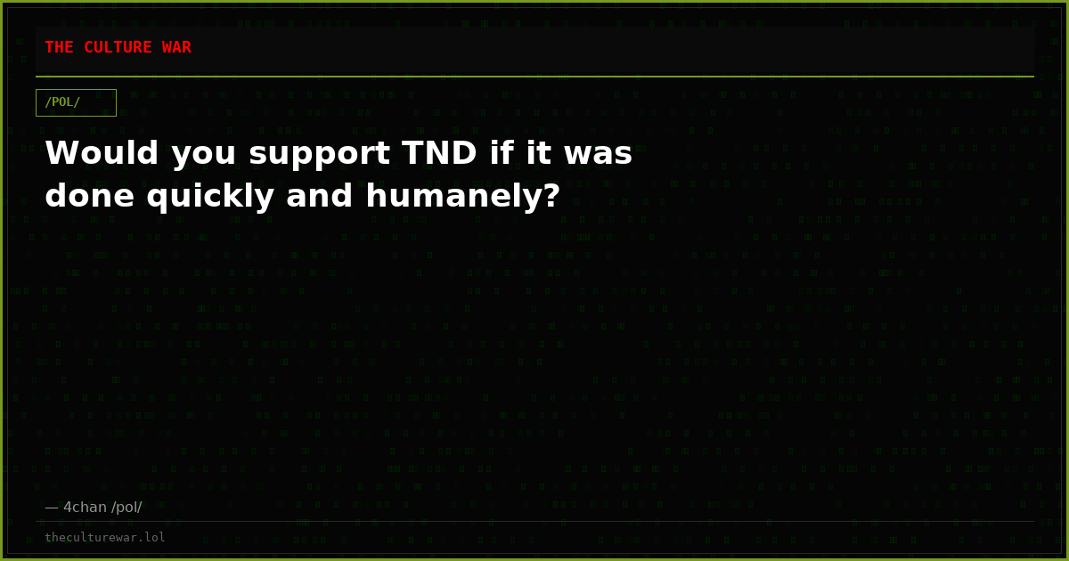 Would you support TND if it was done quickly and humanely?