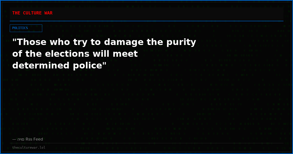 "Those who try to damage the purity of the elections will meet determined police"