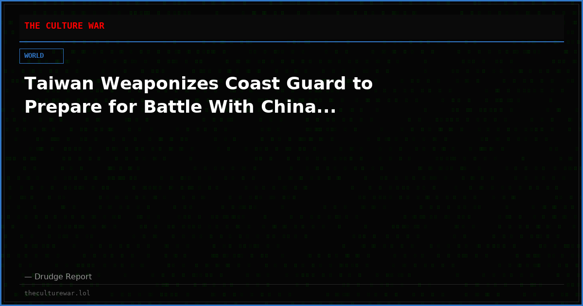 Taiwan Weaponizes Coast Guard to Prepare for Battle With China...