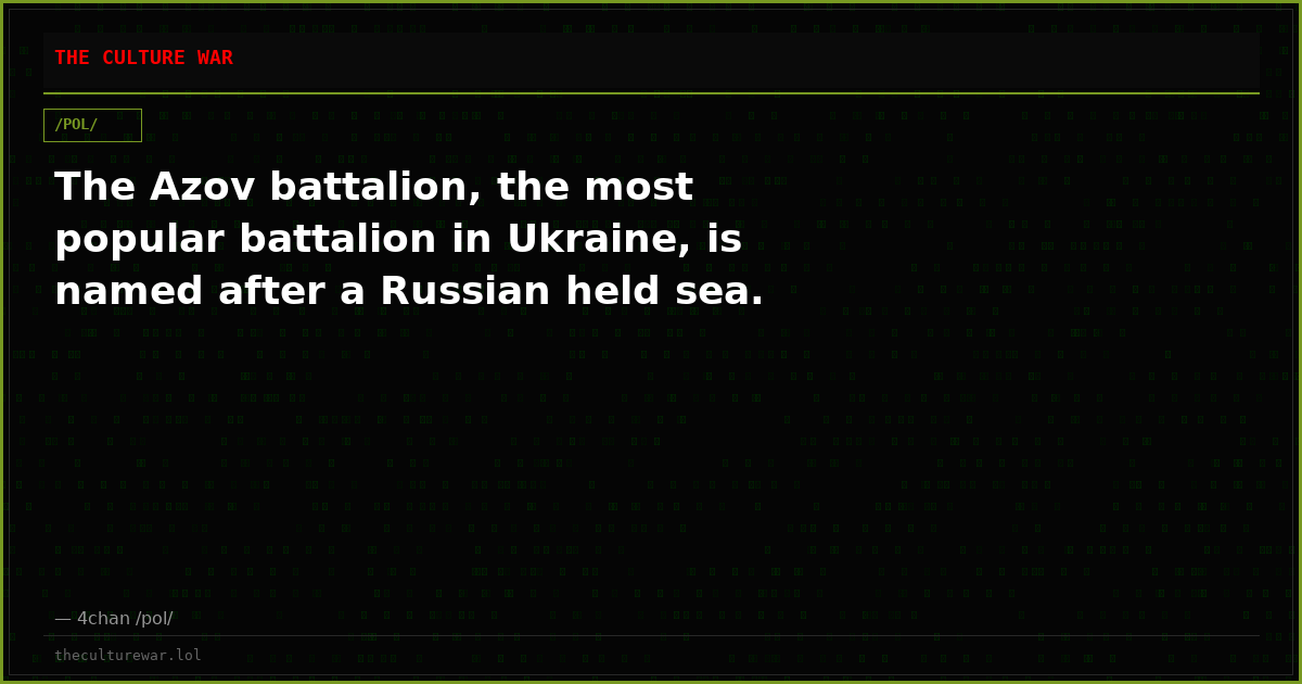The Azov battalion, the most popular battalion in Ukraine, is named after a Russian held sea.
