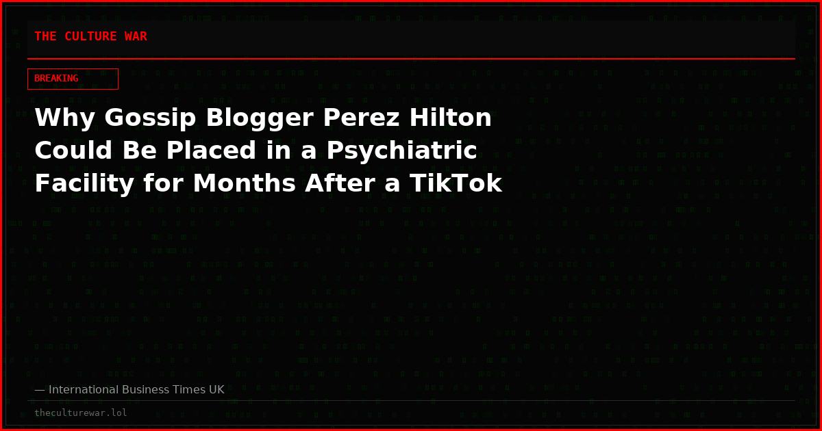 Why Gossip Blogger Perez Hilton Could Be Placed in a Psychiatric Facility for Months After a TikTok