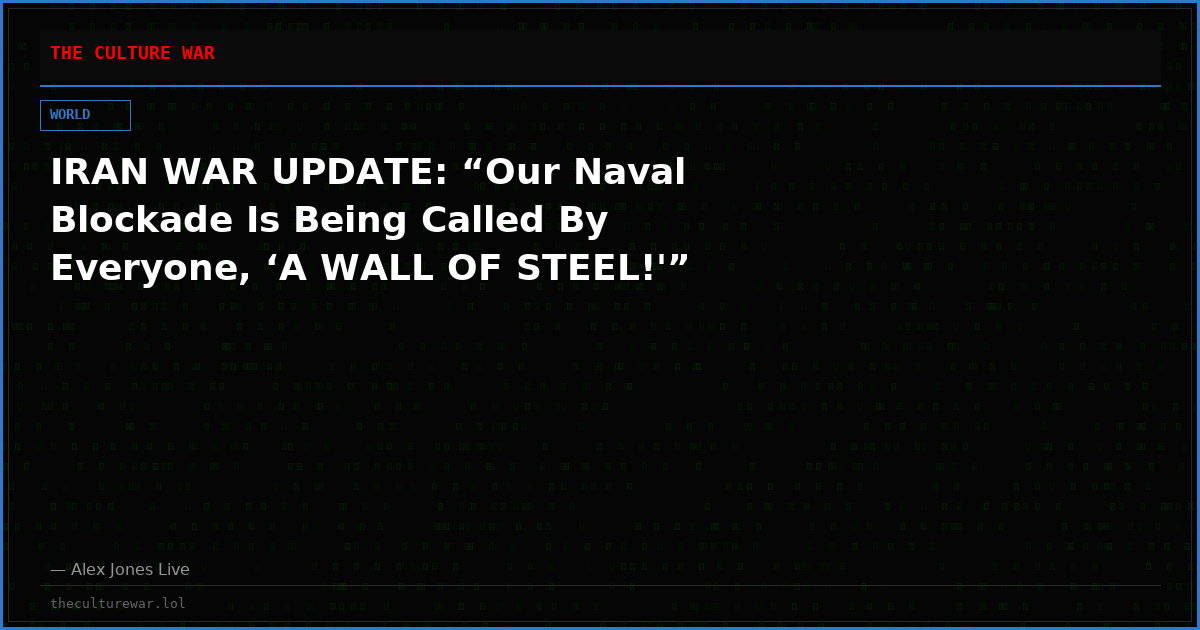 IRAN WAR UPDATE: “Our Naval Blockade Is Being Called By Everyone, ‘A WALL OF STEEL!'”