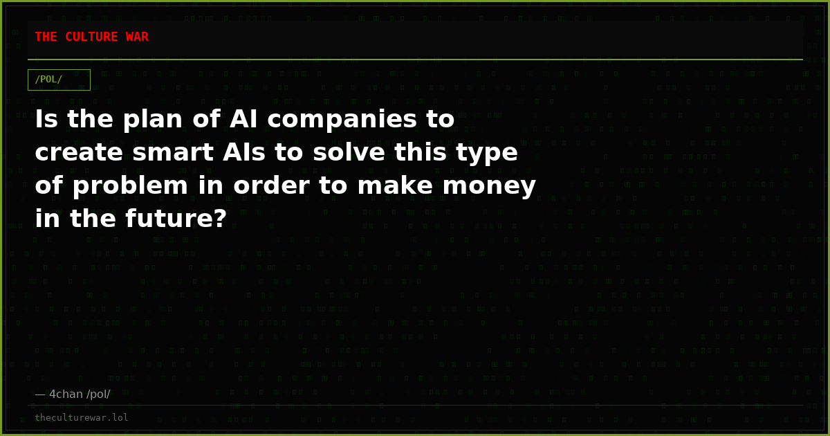 Is the plan of AI companies to create smart AIs to solve this type of problem in order to make money in the future?