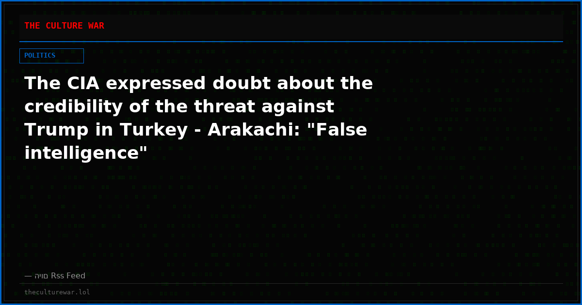 The CIA expressed doubt about the credibility of the threat against Trump in Turkey - Arakachi: "False intelligence"