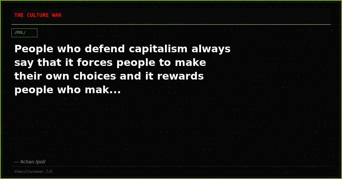 People who defend capitalism always say that it forces people to make their own choices and it rewards people who mak...