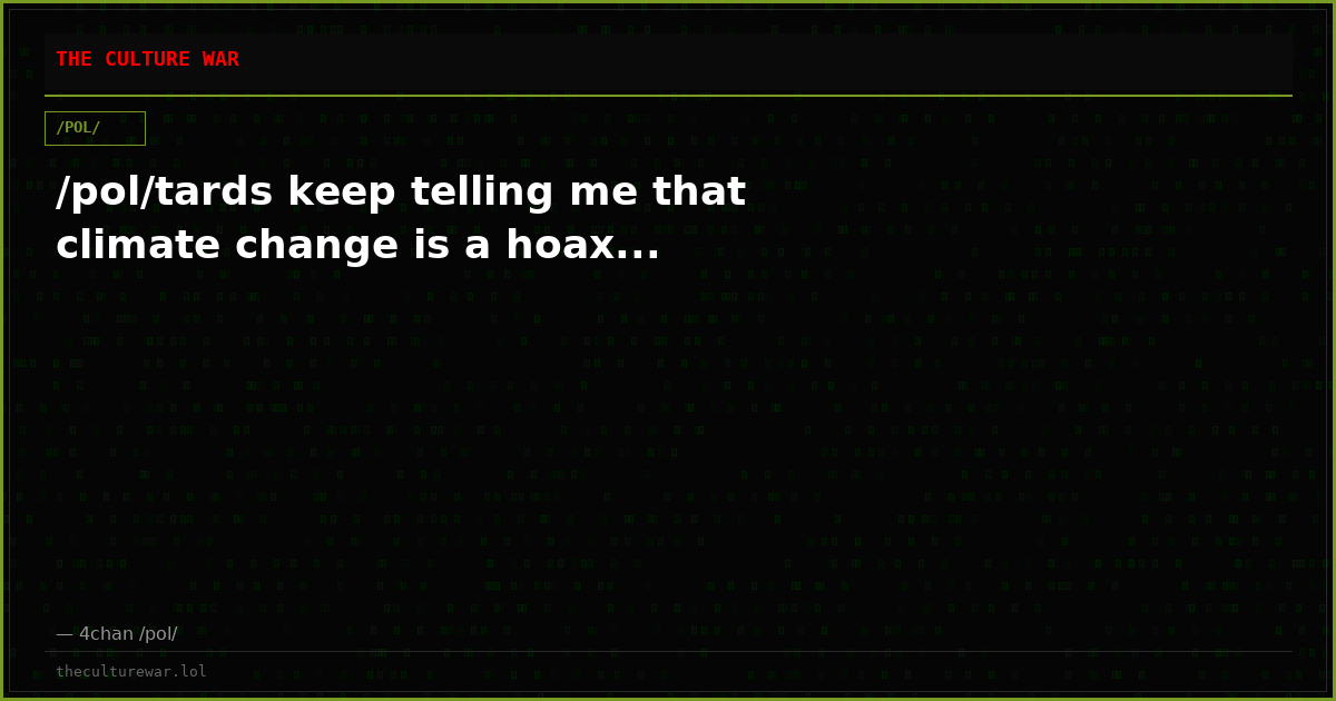 /pol/tards keep telling me that climate change is a hoax...