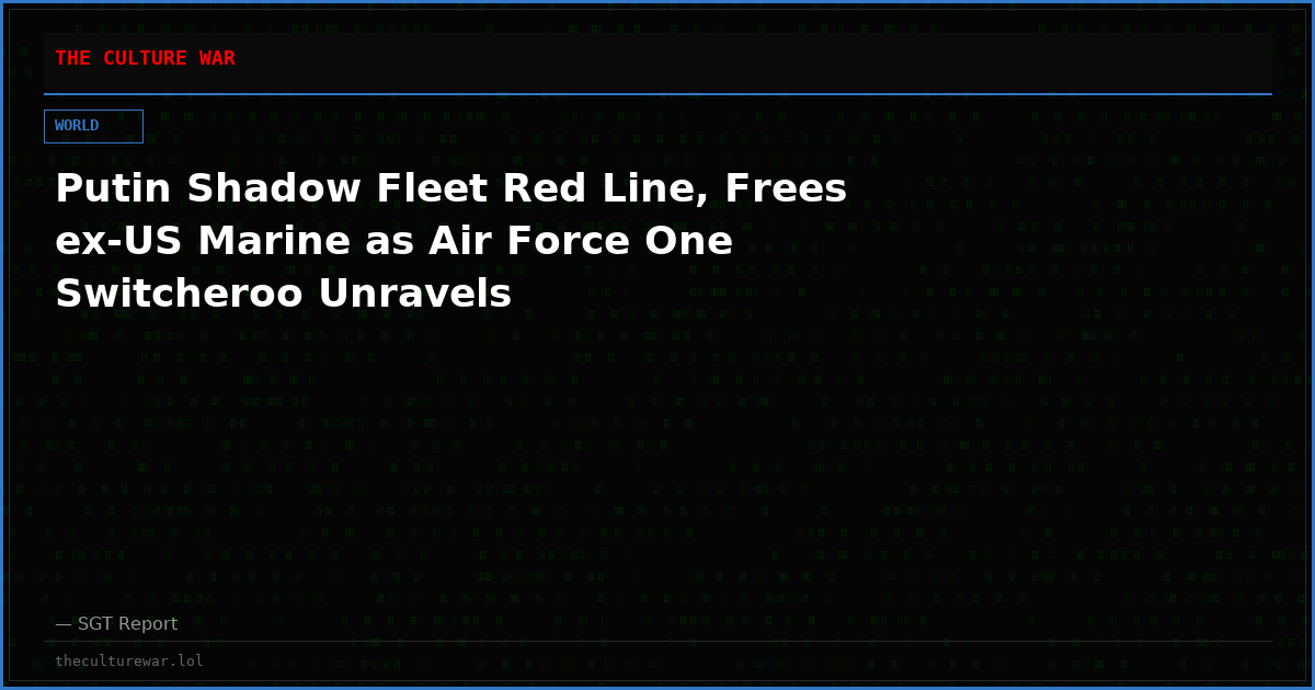 Putin Shadow Fleet Red Line, Frees ex-US Marine as Air Force One Switcheroo Unravels